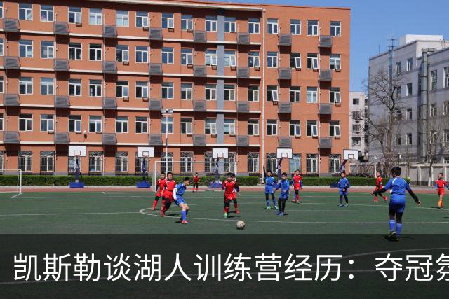 凯斯勒谈湖人训练营经历：夺冠氛围激励球队前行
