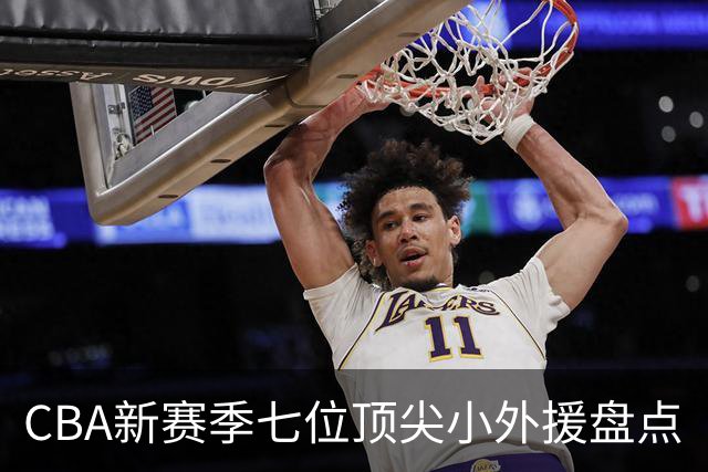 CBA新赛季七位顶尖小外援盘点